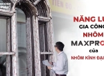 Đơn vị gia công cửa nhôm Maxpro uy tín chuyên nghiệp