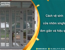 Bật mí cách vệ sinh cửa nhôm xingfa đơn giản hiệu quả